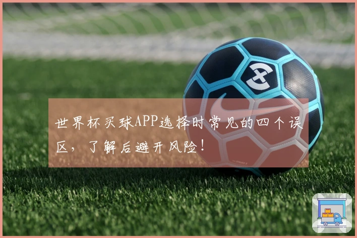 世界杯买球APP选择时常见的四个误区，了解后避开风险！