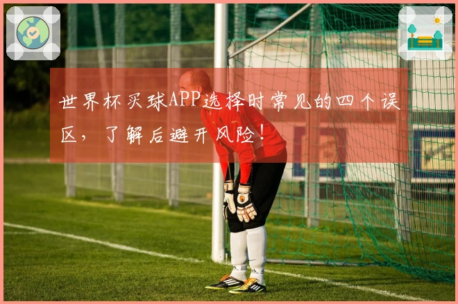 世界杯买球APP选择时常见的四个误区，了解后避开风险！