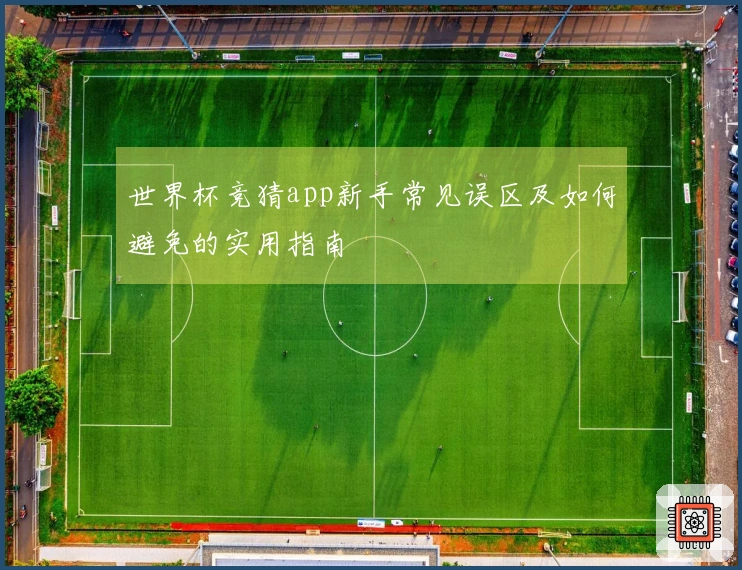 世界杯竞猜app新手常见误区及如何避免的实用指南