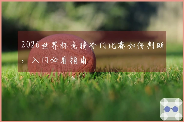 2026世界杯竞猜冷门比赛如何判断，入门必看指南